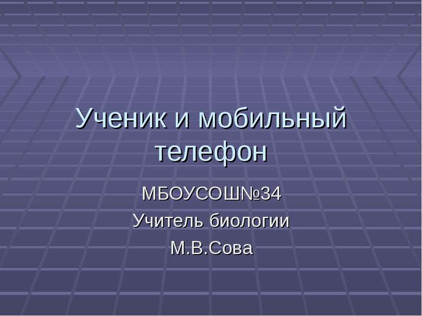 Ученик и мобильный телефон МБОУСОШ№34 Учитель биологии М.В.Сова
