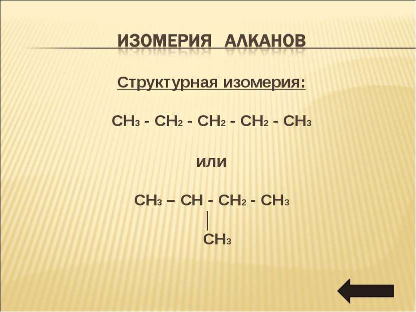 Структурная изомерия: CH3 - CH2 - CH2 - CH2 - CH3 или CH3 – CH - CH2 - CH3 │ CH3