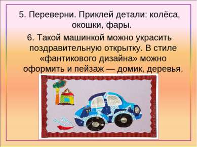 5. Переверни. Приклей детали: колёса, окошки, фары. 6. Такой машинкой можно у...