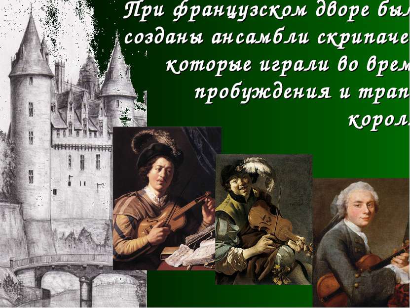 При французском дворе были созданы ансамбли скрипачей, которые играли во врем...