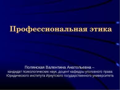 Профессиональная этика Полянская Валентина Анатольевна – кандидат психологиче...