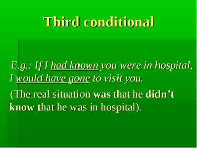 Third conditional E.g.: If I had known you were in hospital, I would have gon...
