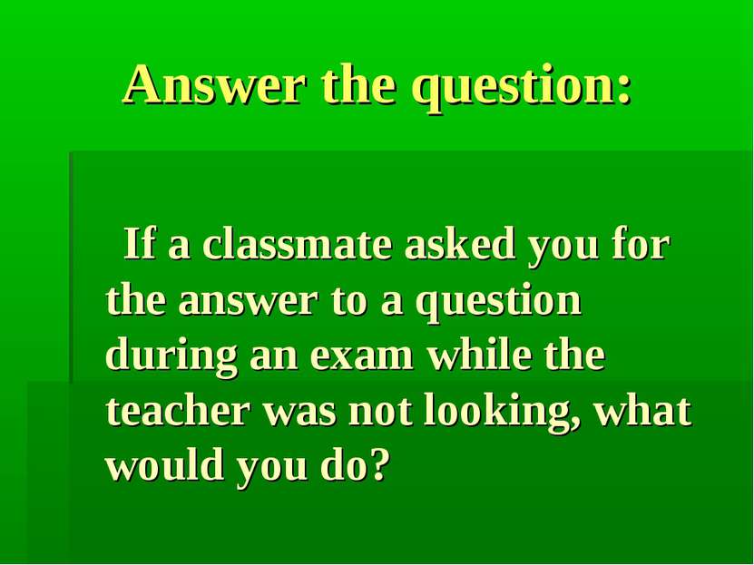 Answer the question: If a classmate asked you for the answer to a question du...