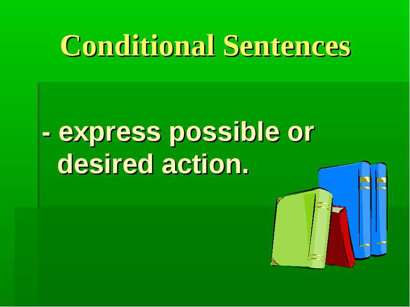 Conditional Sentences - express possible or desired action.