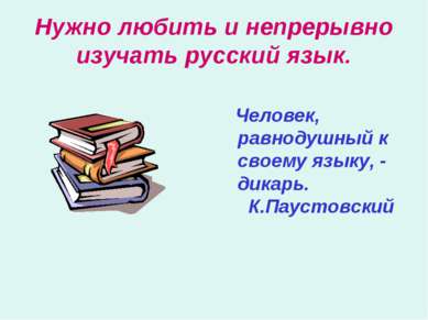 Нужно любить и непрерывно изучать русский язык. Человек, равнодушный к своему...