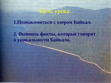 Цель урока: 1.Познакомиться с озером Байкал. 2. Выявить факты, которые говоря...