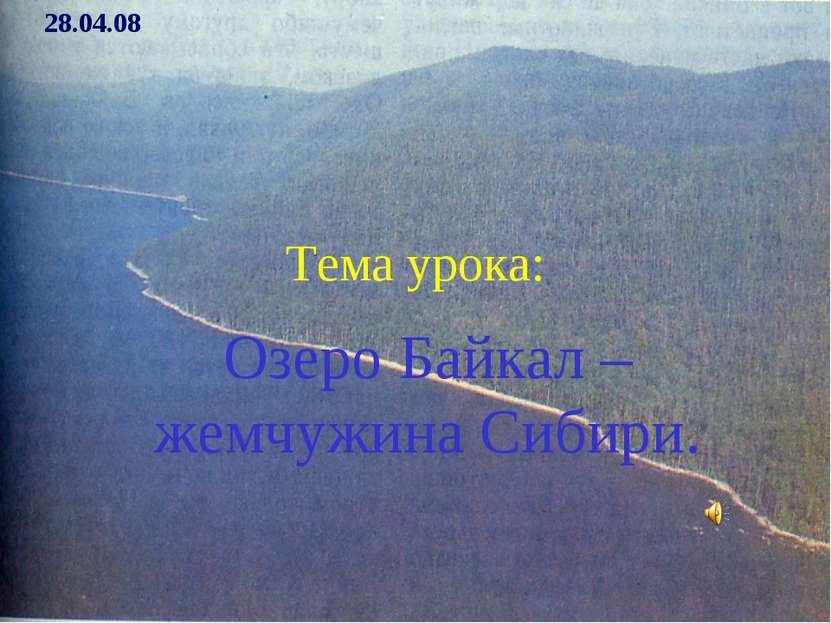 Тема урока: Озеро Байкал – жемчужина Сибири. 28.04.08