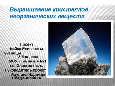 Выращивание кристаллов неорганических веществ Проект Кийко Елизаветы ученицы ...