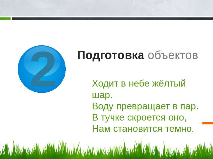 2 Подготовка объектов Ходит в небе жёлтый шар. Воду превращает в пар. В тучке...