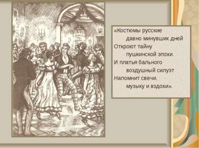«Костюмы русские давно минувших дней Откроют тайну пушкинской эпохи. И платья...