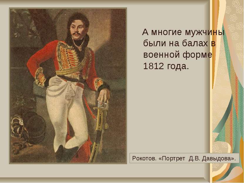 А многие мужчины были на балах в военной форме 1812 года. Рокотов. «Портрет Д...
