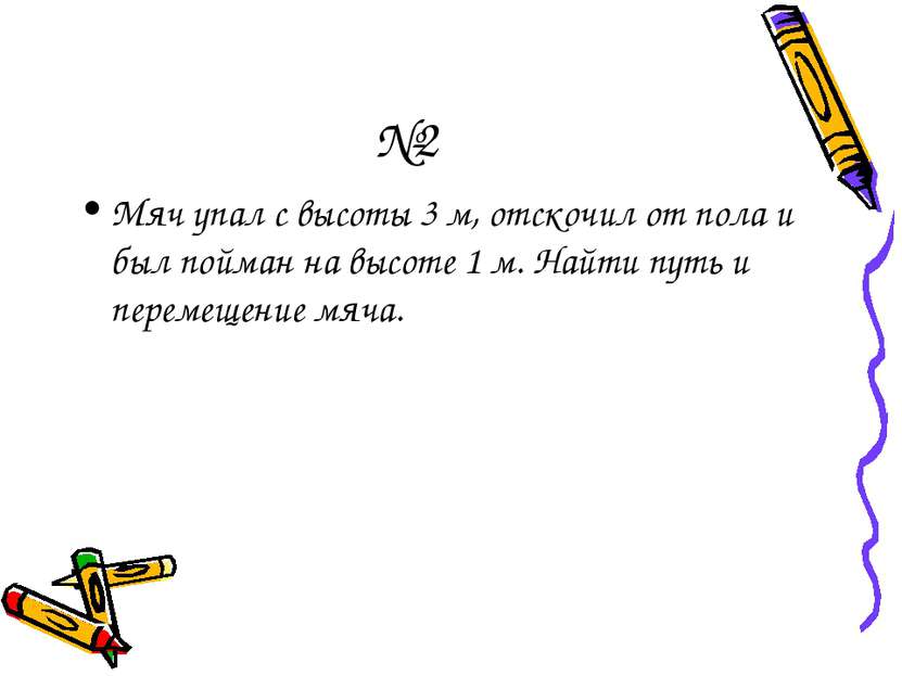 №2 Мяч упал с высоты 3 м, отскочил от пола и был пойман на высоте 1 м. Найти ...