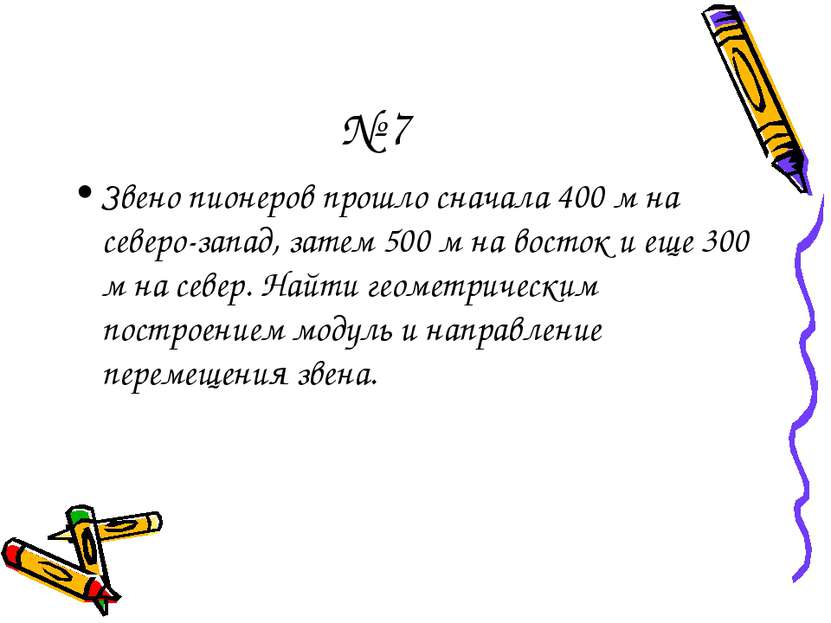 № 7 Звено пионеров прошло сначала 400 м на северо-запад, затем 500 м на восто...