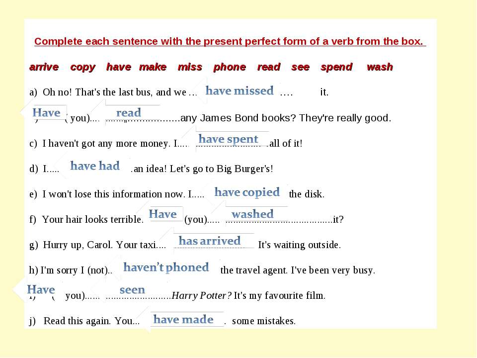 At the end of each sentence. Complete the sentences with the verbs in the Box. Complete the sentences with a verb from the Box. Complete each sentence with the present perfect form of a verb from the Box Oh no. Make present perfect sentences на английскому.