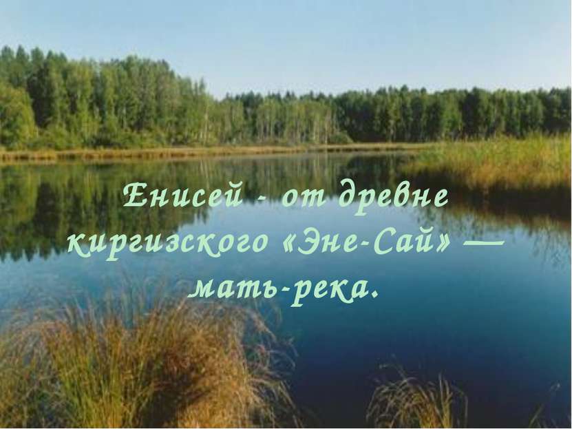 Енисей - от древне киргизского «Эне-Сай» — мать-река.
