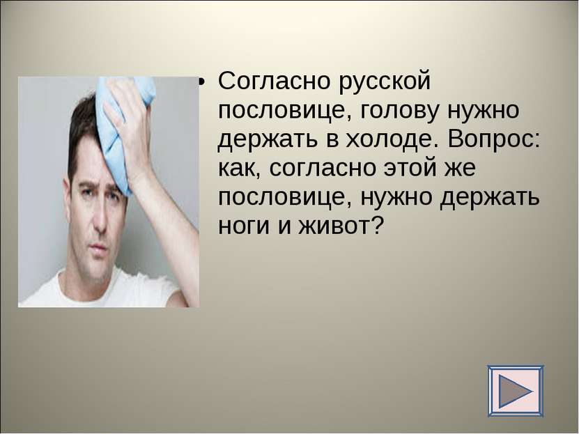 Согласно русской пословице, голову нужно держать в холоде. Вопрос: как, согла...