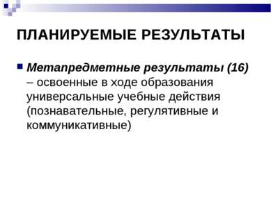 ПЛАНИРУЕМЫЕ РЕЗУЛЬТАТЫ Метапредметные результаты (16) – освоенные в ходе обра...