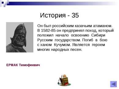 История - 35 Он был российским казачьим атаманом. В 1582-85 он предпринял пох...
