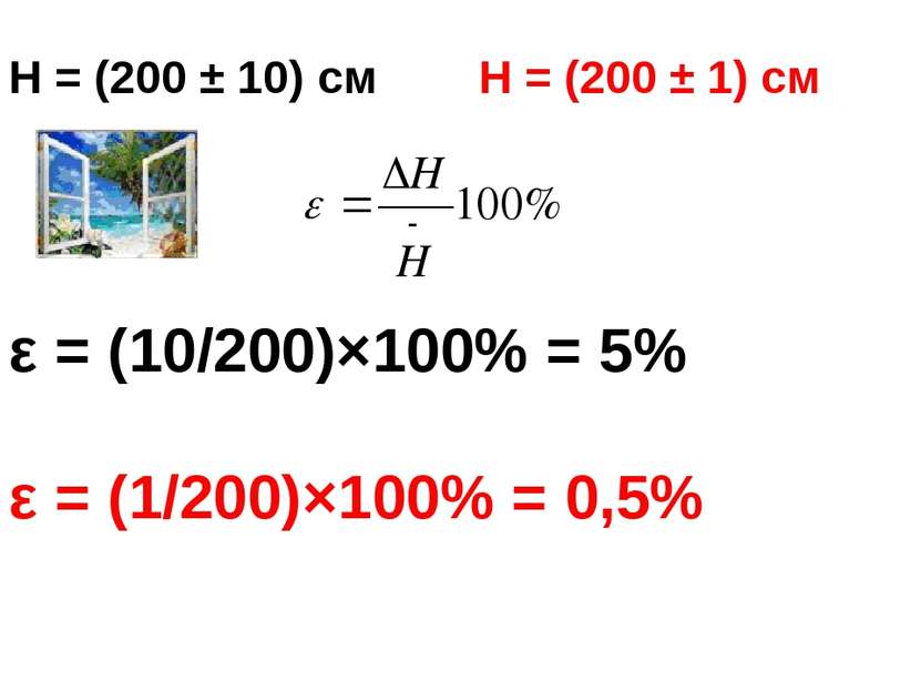 H = (200 ± 10) см H = (200 ± 1) см ε = (10/200)×100% = 5% ε = (1/200)×100% = ...