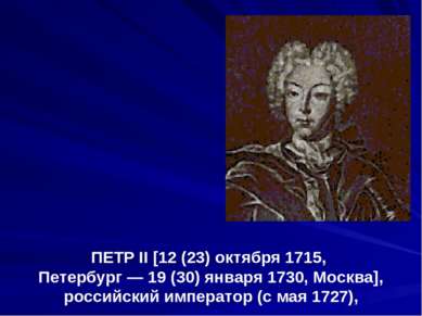 ПЕТР II [12 (23) октября 1715, Петербург — 19 (30) января 1730, Москва], росс...