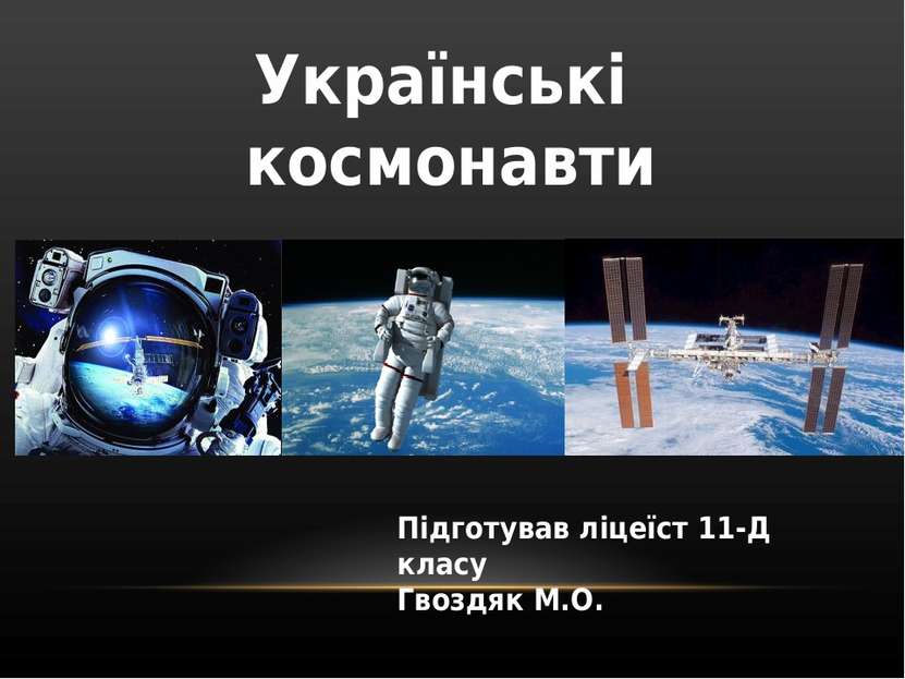 Українські космонавти Підготував ліцеїст 11-Д класу Гвоздяк М.О.
