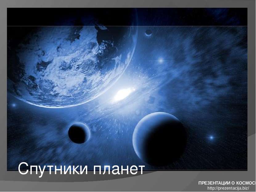 Спутники планет ПРЕЗЕНТАЦИИ О КОСМОСЕ http://prezentacija.biz/