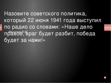 Назовите советского политика, который 22 июня 1941 года выступил по радио со ...