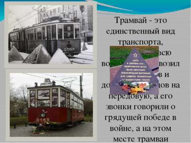 Трамвай - это единственный вид транспорта, работавший всю войну. Он перевозил...