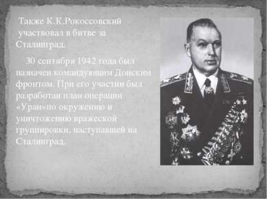Также К.К.Рокоссовский  участвовал в битве за Сталинград. 30 сентября 1942 го...