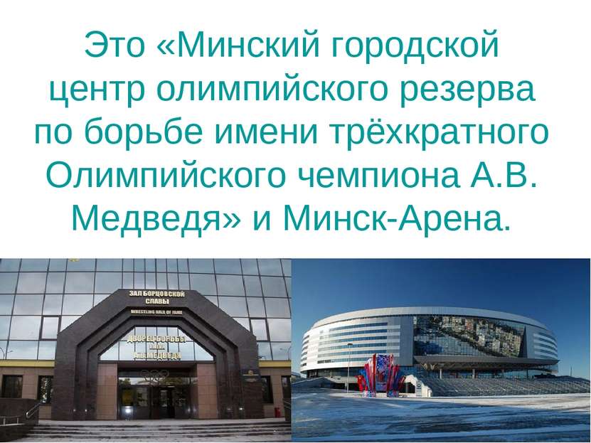 Это «Минский городской центр олимпийского резерва по борьбе имени трёхкратног...