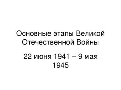 Основные этапы Великой Отечественной Войны 22 июня 1941 – 9 мая 1945