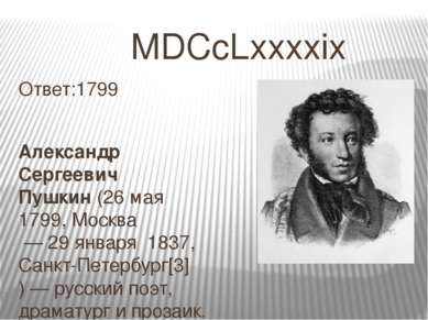 MDCcLxxxxix Ответ:1799 Алекса ндр Серге евич Пу шкин (26 мая  1799, Москва — ...