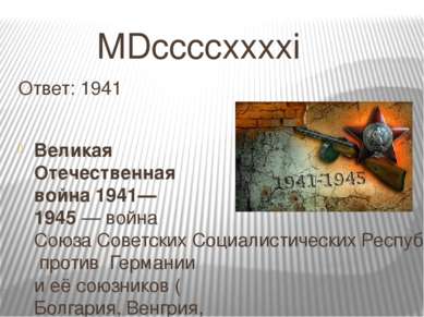 MDccccxxxxi Ответ: 1941 Вели кая Оте чественная война 1941—1945 — война Союза...