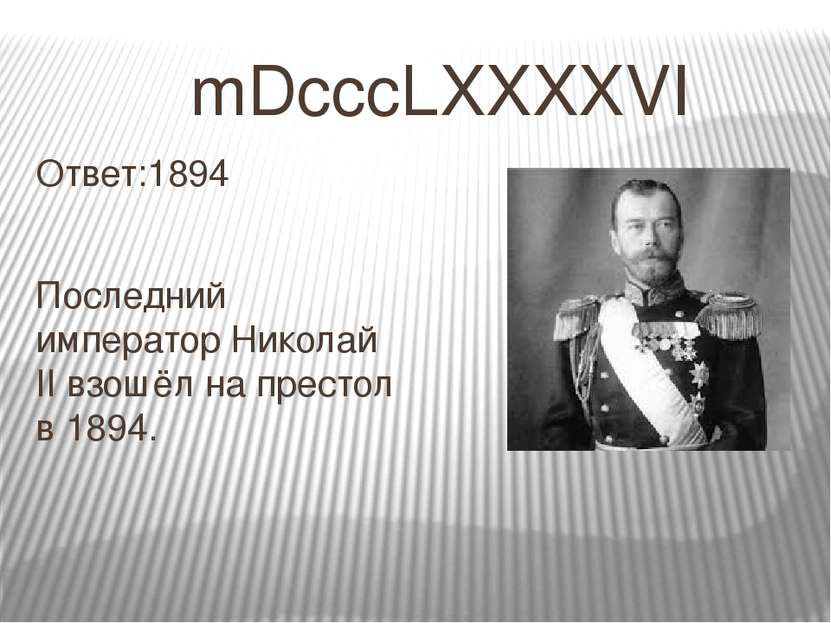 mDcccLXXXXVI Ответ:1894 Последний император Николай II взошёл на престол в 1894.