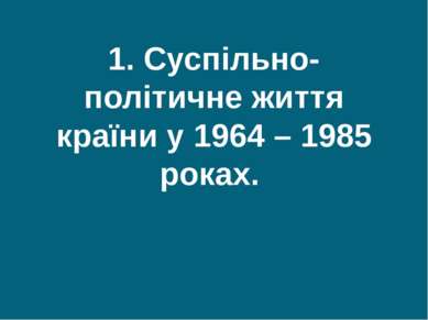 1. Суспільно-політичне життя країни у 1964 – 1985 роках.