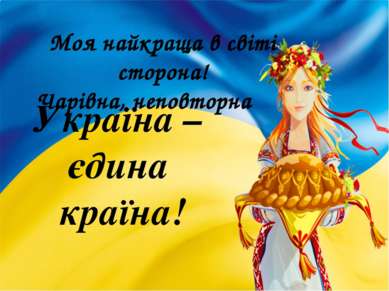 Моя найкраща в світі сторона! Чарівна, неповторна Україна – єдина країна!