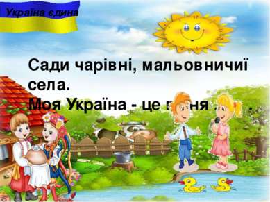Україна єдина Сади чарiвнi, мальовничиї села. Моя Україна - це пісня …. .