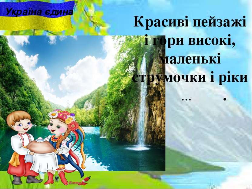 Україна єдина Красиві пейзажі i гори високі, маленькі струмочки i ріки ... .