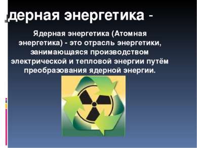Ядерная энергетика - Ядерная энергетика (Атомная энергетика) - это отрасль эн...