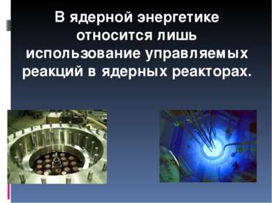 В ядерной энергетике относится лишь использование управляемых реакций в ядерн...