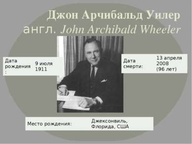 Джон Арчибальд Уилер англ. John Archibald Wheeler Дата рождения: 9 июля 1911 ...