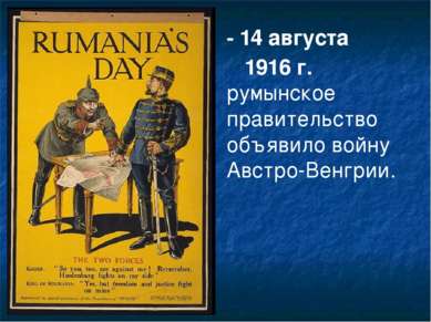 - 14 августа 1916 г. румынское правительство объявило войну Австро-Венгрии.