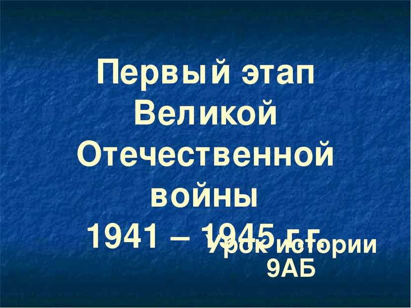 Первый этап Великой Отечественной войны 1941 – 1945 г.г. Урок истории 9АБ