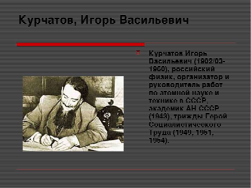 Курчатов, Игорь Васильевич Курчатов Игорь Васильевич (1902/03-1960), российск...