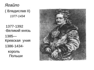 Ягайло ( Владислав II) 1377-1434 1377-1392 -Великий князь 1385—Кревская уния ...