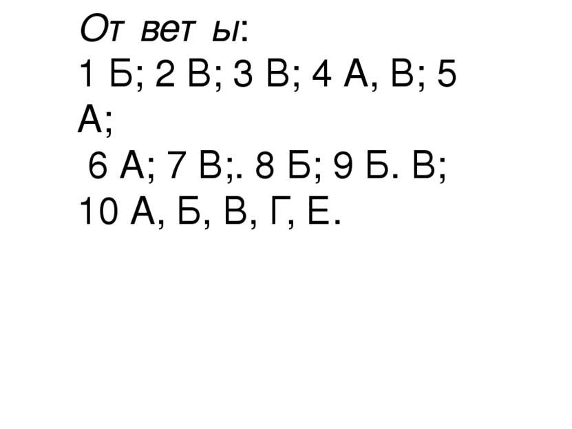 Ответы: 1 Б; 2 В; 3 В; 4 А, В; 5 А; 6 А; 7 В;. 8 Б; 9 Б. В; 10 А, Б, В, Г, Е.