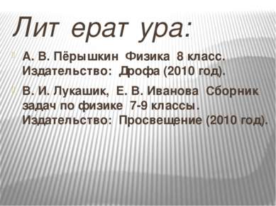 Литература: А. В. Пёрышкин Физика 8 класс. Издательство: Дрофа (2010 год). В....