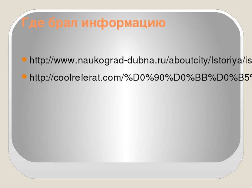 Где брал информацию http://www.naukograd-dubna.ru/aboutcity/Istoriya/istoriya...