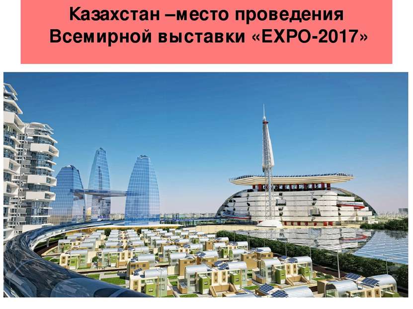 Казахстан –место проведения Всемирной выставки «ЕХРО-2017»