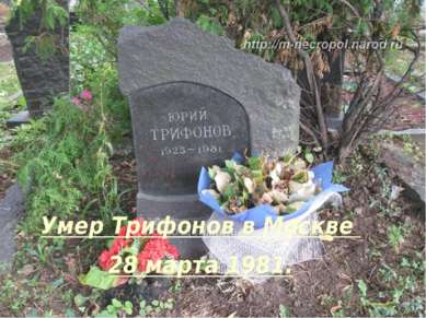 Умер Трифонов в Москве 28 марта 1981.